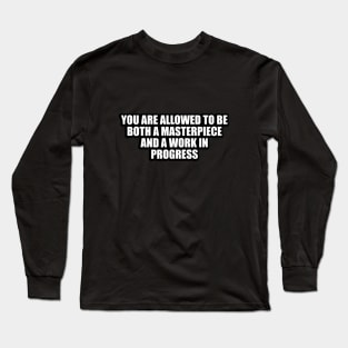 You are allowed to be both a masterpiece and a work in progress Long Sleeve T-Shirt